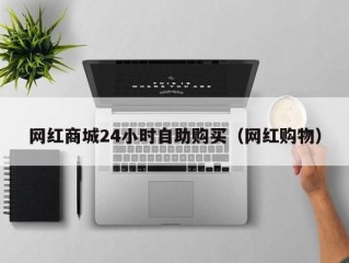 网红商城24小时自助购买（网红购物）