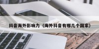抖音海外影响力（海外抖音有哪几个国家）