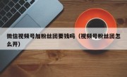 微信视频号加粉丝团要钱吗（视频号粉丝团怎么开）