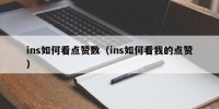 ins如何看点赞数（ins如何看我的点赞）