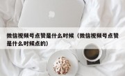 微信视频号点赞是什么时候（微信视频号点赞是什么时候点的）