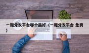 一键分发平台哪个最好（一键分发平台 免费）