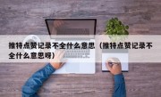 推特点赞记录不全什么意思（推特点赞记录不全什么意思呀）