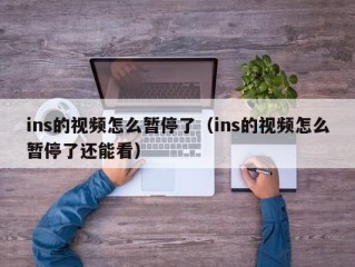 ins的视频怎么暂停了（ins的视频怎么暂停了还能看）