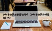 小红书点赞兼职是骗局吗（小红书点赞挣钱是真的吗）