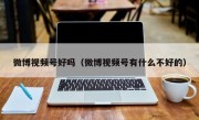 微博视频号好吗（微博视频号有什么不好的）