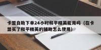 卡盟自助下单24小时和平精英能用吗（在卡盟买了和平精英的辅助怎么使用）
