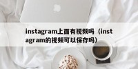 instagram上面有视频吗（instagram的视频可以保存吗）