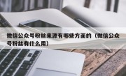 微信公众号粉丝来源有哪些方面的（微信公众号粉丝有什么用）