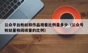 公众平台粉丝和作品观看比例是多少（公众号粉丝量和阅读量的比例）
