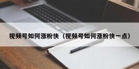 视频号如何涨粉快（视频号如何涨粉快一点）