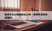 视频号怎么增加粉丝1000（视频号怎样快速增粉）