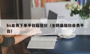 ks业务下单平台超低价（全网最低价业务平台）