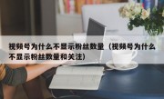 视频号为什么不显示粉丝数量（视频号为什么不显示粉丝数量和关注）