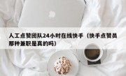 人工点赞团队24小时在线快手（快手点赞员那种兼职是真的吗）