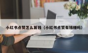 小红书点赞怎么算钱（小红书点赞有钱赚吗）