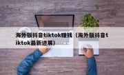 海外版抖音tiktok赚钱（海外版抖音tiktok最新进展）