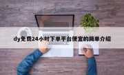 dy免费24小时下单平台便宜的简单介绍