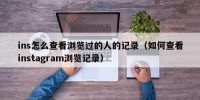 ins怎么查看浏览过的人的记录（如何查看instagram浏览记录）