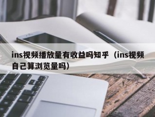 ins视频播放量有收益吗知乎（ins视频自己算浏览量吗）