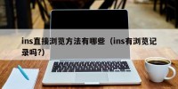 ins直接浏览方法有哪些（ins有浏览记录吗?）