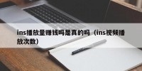 ins播放量赚钱吗是真的吗（ins视频播放次数）