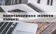 微信视频号加粉丝的最快方法（微信视频号如何加微信好友）