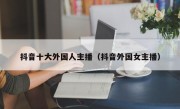 抖音十大外国人主播（抖音外国女主播）