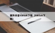 国外抖音tiktok下载（tiktok下载）