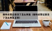 推特点赞记录没了怎么恢复（推特点赞记录没了怎么恢复正常）