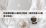 抖音国际版1m是多少粉丝（海外抖音1m是多少粉丝）