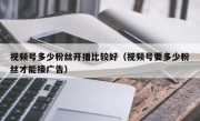 视频号多少粉丝开播比较好（视频号要多少粉丝才能接广告）