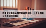 哪里可以看公众号的粉丝数量呢（公众号哪里可以看到粉丝数）