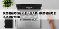 微信视频号粉丝团怎么加入的（微信视频号怎么创建粉丝团）
