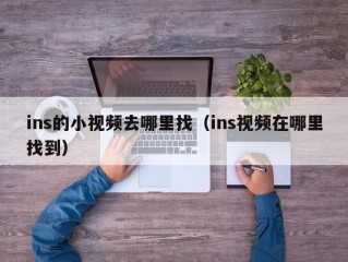 ins的小视频去哪里找（ins视频在哪里找到）