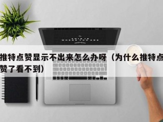 推特点赞显示不出来怎么办呀（为什么推特点赞了看不到）