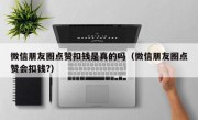 微信朋友圈点赞扣钱是真的吗（微信朋友圈点赞会扣钱?）