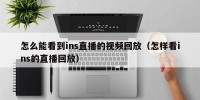 怎么能看到ins直播的视频回放（怎样看ins的直播回放）