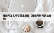 视频号怎么吸引关注粉丝（视频号如何关注粉丝）
