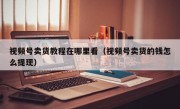 视频号卖货教程在哪里看（视频号卖货的钱怎么提现）