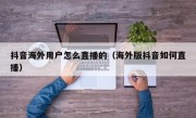 抖音海外用户怎么直播的（海外版抖音如何直播）