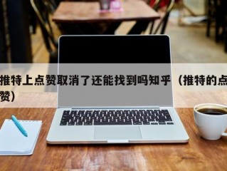 推特上点赞取消了还能找到吗知乎（推特的点赞）