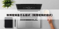 微博视频是什么格式（微博视频的格式）