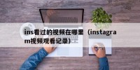 ins看过的视频在哪里（instagram视频观看记录）