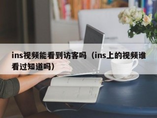ins视频能看到访客吗（ins上的视频谁看过知道吗）