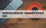 微信视频号点赞的作用（微信视频号点赞有风险吗）