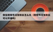微信视频号没有粉丝怎么办（视频号没有粉丝可以开播吗）