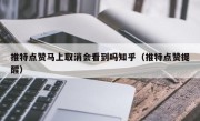 推特点赞马上取消会看到吗知乎（推特点赞提醒）