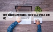 微信朋友圈点赞扣钱吗（朋友圈点赞会不会扣钱）