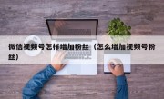 微信视频号怎样增加粉丝（怎么增加视频号粉丝）